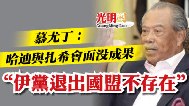 Photo of 慕尤丁：哈迪與扎希會面沒成果  “伊黨退出國盟不存在”