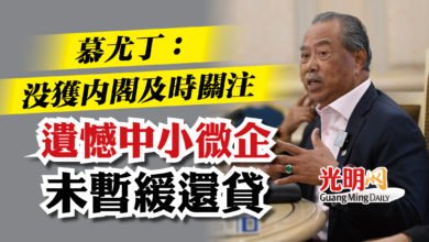 Photo of 慕尤丁：沒獲內閣及時關注   遺憾中小微企未暫緩還貸
