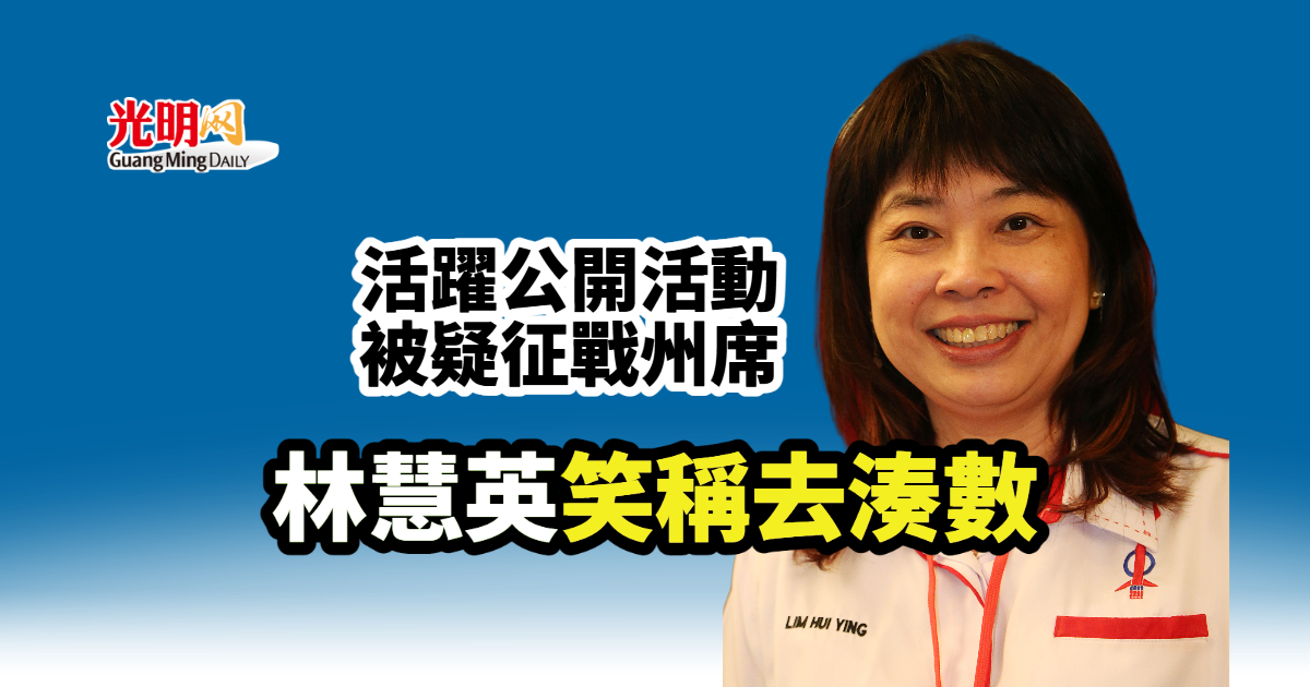 活躍公開活動被疑征戰州席 林慧英笑稱去湊數 | 北马 | 国内 | 2022-10-04 – 光明日报