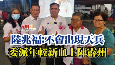 Photo of 陸兆福：不會出現天兵  委派年輕新血上陣霹州