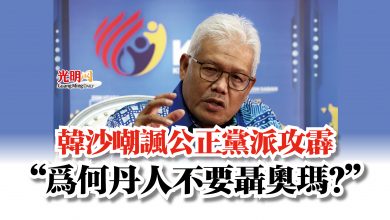 Photo of 韓沙嘲諷公正黨派攻霹 “為何丹人不要聶奧瑪?”