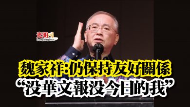 Photo of 魏家祥：仍保持友好關係  “沒華文報沒今日的我”