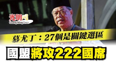 Photo of 慕尤丁：27個是關鍵選區  國盟將攻222國席
