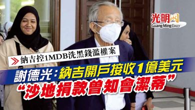 Photo of 【納吉控1MDB洗黑錢濫權案】謝德光：納吉開戶接收1億美元 “沙地捐款曾知會潔蒂”