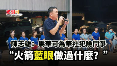 Photo of 陳志雄：馬華可為華社犯險鬥爭 “火箭藍眼做過什麼？”