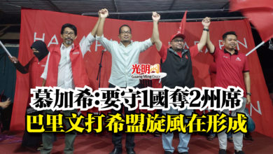 Photo of 慕加希:要守1國奪2州席 巴里文打希盟旋風在形成