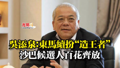 Photo of 吳添泉：東馬續扮“造王者”  沙巴候選人百花齊放
