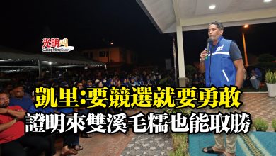 Photo of 凱里：要競選就要勇敢  證明來雙溪毛糯也能取勝