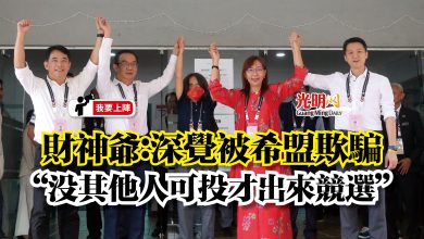 Photo of 【我要上陣】財神爺：深覺被希盟欺騙  “沒其他人可投才出來競選”