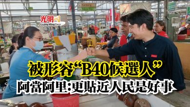 Photo of 被形容“B40候選人”  阿當阿里：更貼近人民是好事