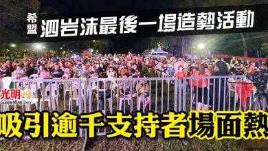 Photo of 希盟泗岩沫最後一場造勢活動 吸引逾千支持者 場面熱