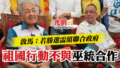 Photo of 敦馬：若勝選需組聯合政府  祖國行動不與巫統合作