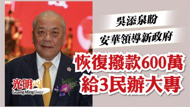 Photo of 吳添泉盼安華領導新政府   恢復撥款600萬給3民辦大專