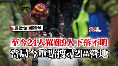 Photo of 【露營地山體滑坡】至今24人罹難9人下落不明  當局今重點搜尋2區營地