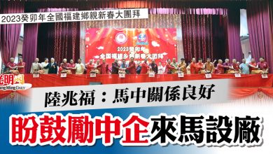 Photo of 【2023癸卯年全國福建鄉親新春大團拜】  陸兆福：馬中關係良好  盼鼓勵中企來馬設廠