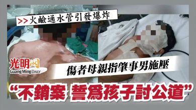 Photo of 【火鹼通水管引發爆炸】  傷者母親指肇事男施壓  “不銷案 誓為孩子討公道”