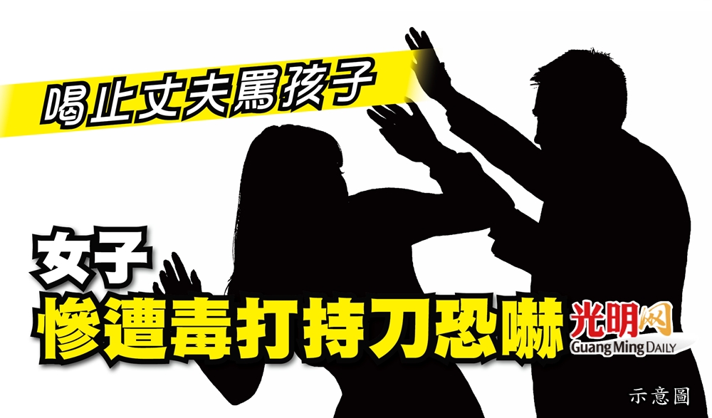 女子喝止丈夫罵孩子 慘遭毒打持刀恐嚇 | 精选 | 即时 | 国内 | 2023-03-07 – 光明日报