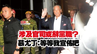 Photo of 涉及官司或辭黨職？  慕尤丁：等等我宣佈吧