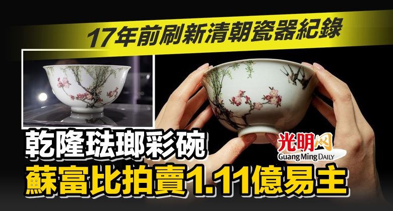 17年前刷新清朝瓷器紀錄乾隆琺瑯彩碗蘇富比拍賣1.11億易主| 国际| 2023