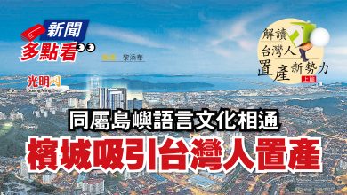 Photo of 【新聞多點看】【解讀台灣人置業新勢力 上篇】 同屬島嶼語言文化相通 檳城吸引台灣人置產