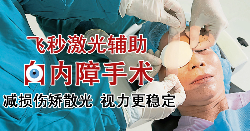 【重塑好视力专题（3）】飞秒激光辅助白内障手术 减损伤矫散光 视力更稳定